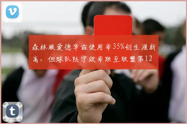 森林狼爱德华兹使用率35%创生涯新高，但球队防守效率跌至联盟第12