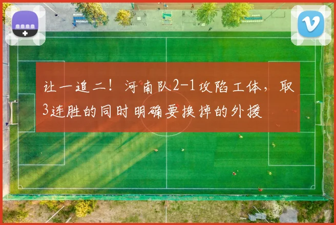 让一追二！河南队2-1攻陷工体，取3连胜的同时明确要换掉的外援