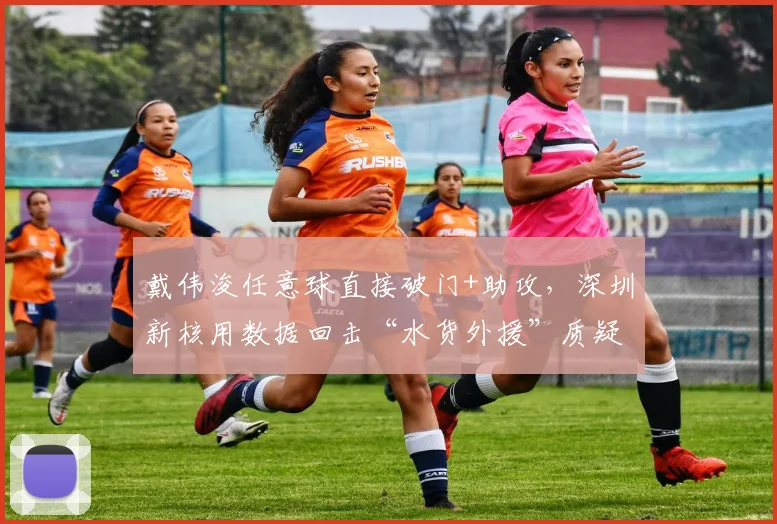 戴伟浚任意球直接破门+助攻，深圳新核用数据回击“水货外援”质疑