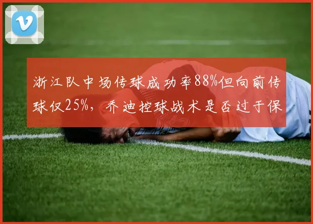 浙江队中场传球成功率88%但向前传球仅25%，乔迪控球战术是否过于保守？
